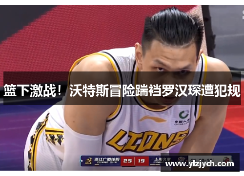 篮下激战！沃特斯冒险踹裆罗汉琛遭犯规