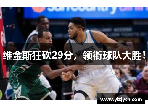 维金斯狂砍29分，领衔球队大胜！
