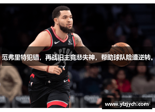 范弗里特犯错，再战旧主竟悲失神，帮助球队险遭逆转。